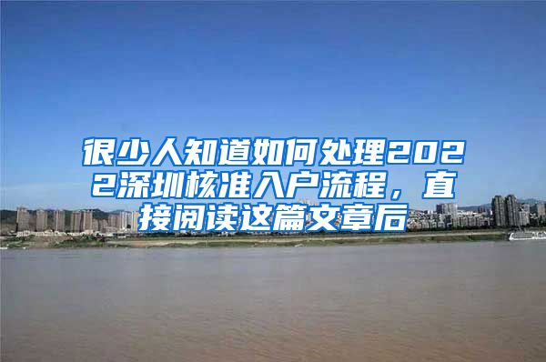 很少人知道如何处理2022深圳核准入户流程，直接阅读这篇文章后