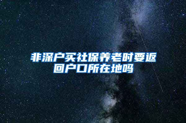 非深户买社保养老时要返回户口所在地吗