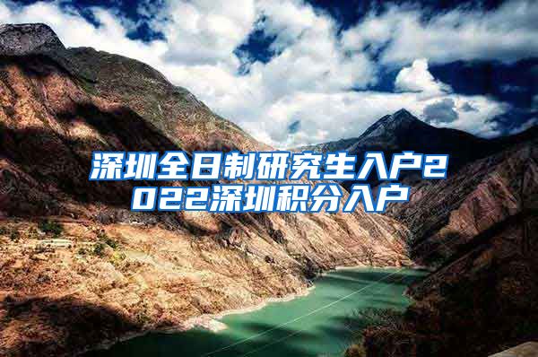 深圳全日制研究生入户2022深圳积分入户