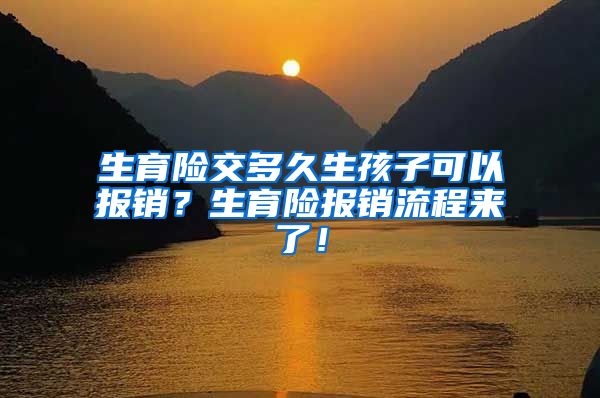 生育险交多久生孩子可以报销？生育险报销流程来了！