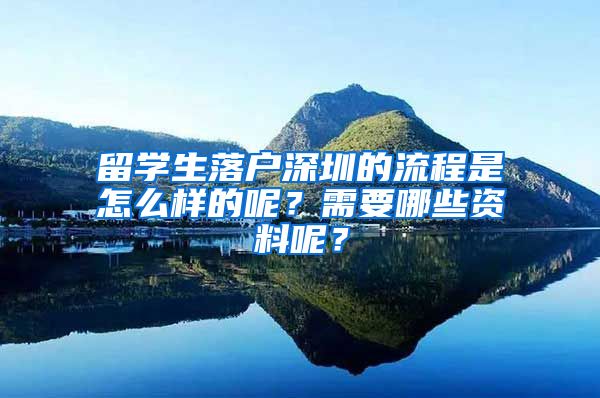 留学生落户深圳的流程是怎么样的呢？需要哪些资料呢？