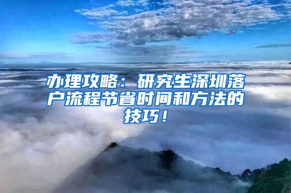 办理攻略：研究生深圳落户流程节省时间和方法的技巧！