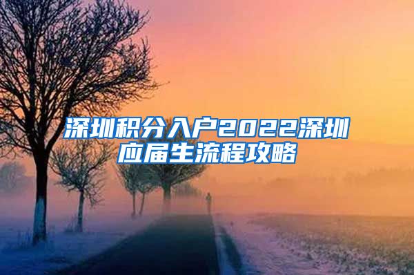 深圳积分入户2022深圳应届生流程攻略