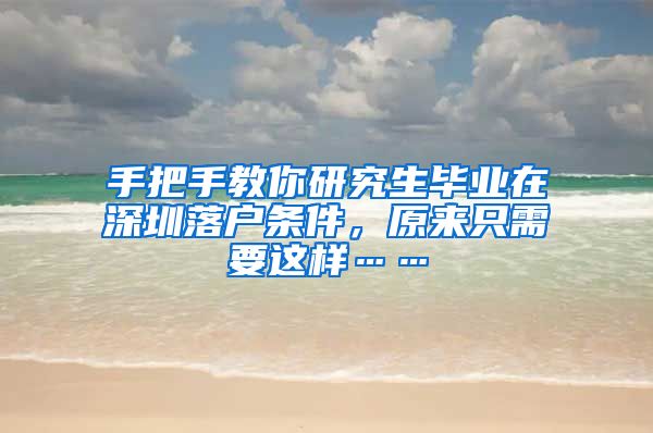 手把手教你研究生毕业在深圳落户条件，原来只需要这样……