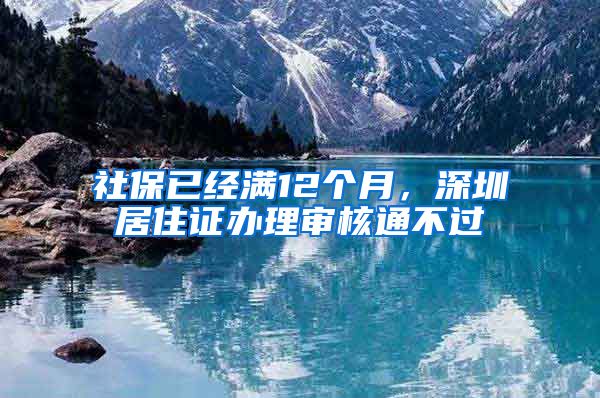 社保已经满12个月，深圳居住证办理审核通不过