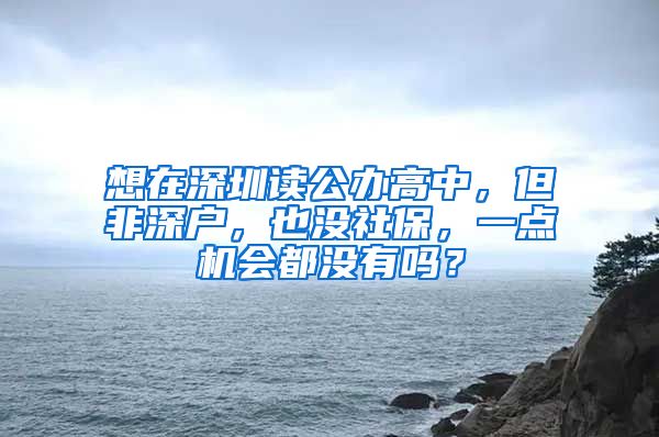 想在深圳读公办高中，但非深户，也没社保，一点机会都没有吗？