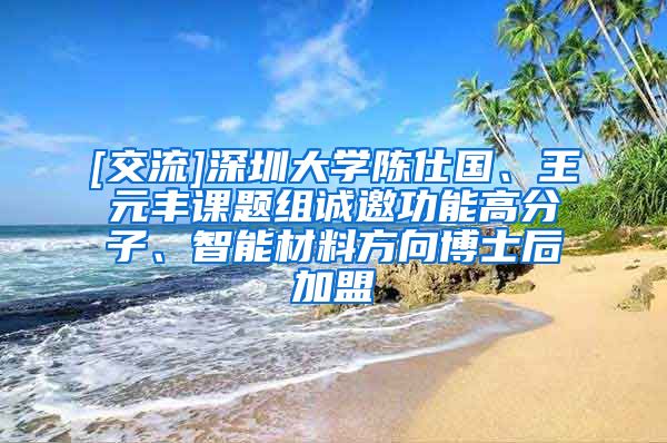 [交流]深圳大学陈仕国、王元丰课题组诚邀功能高分子、智能材料方向博士后加盟