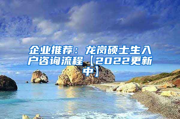 企业推荐：龙岗硕士生入户咨询流程【2022更新中】