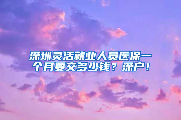 深圳灵活就业人员医保一个月要交多少钱？深户！