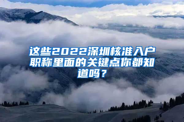 这些2022深圳核准入户职称里面的关键点你都知道吗？