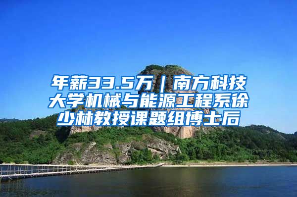 年薪33.5万｜南方科技大学机械与能源工程系徐少林教授课题组博士后