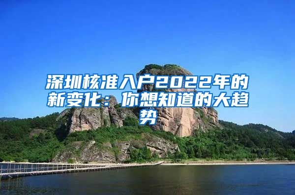 深圳核准入户2022年的新变化：你想知道的大趋势