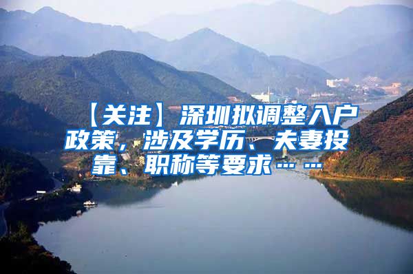 【关注】深圳拟调整入户政策，涉及学历、夫妻投靠、职称等要求……