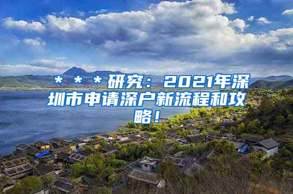＊＊＊研究：2021年深圳市申请深户新流程和攻略！