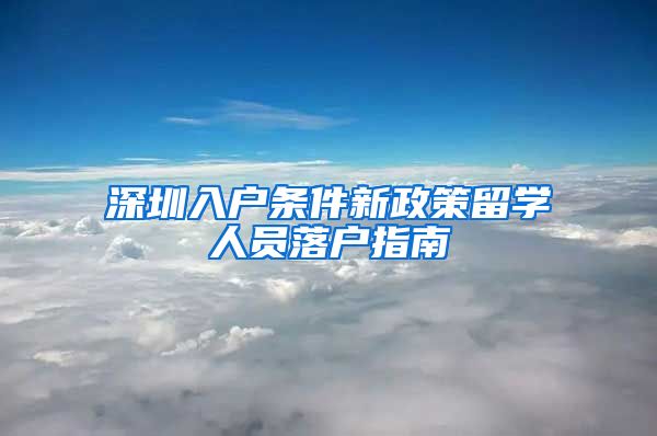 深圳入户条件新政策留学人员落户指南