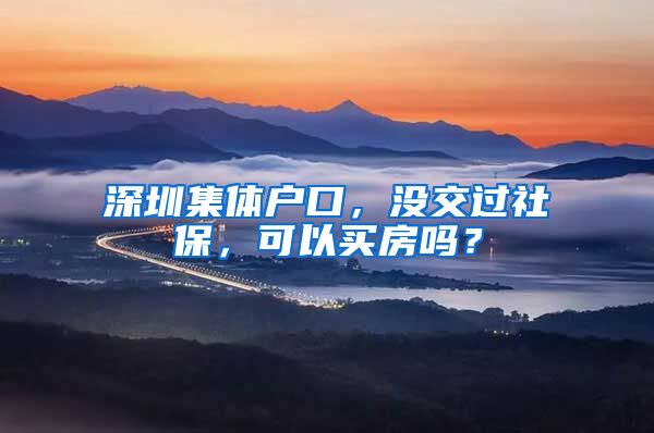 深圳集体户口，没交过社保，可以买房吗？