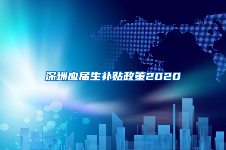 深圳应届生补贴政策2020