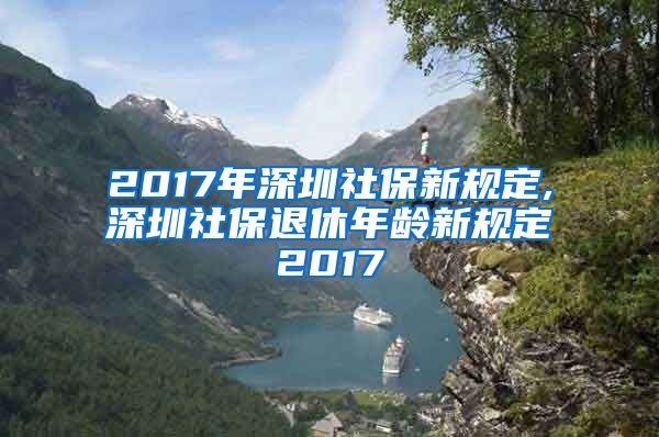 2017年深圳社保新规定,深圳社保退休年龄新规定2017