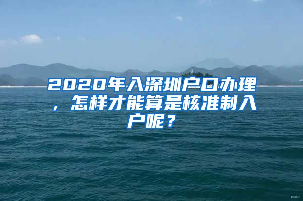 2020年入深圳户口办理，怎样才能算是核准制入户呢？