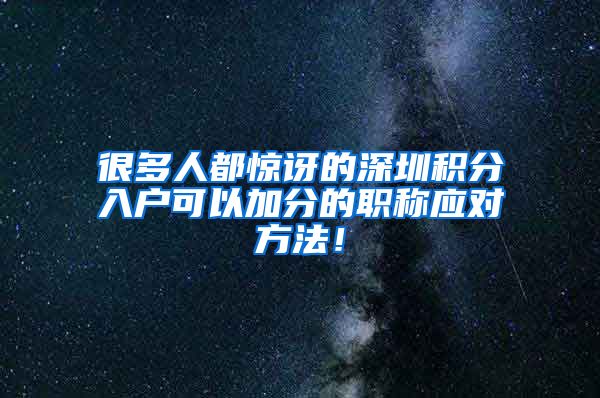 很多人都惊讶的深圳积分入户可以加分的职称应对方法！