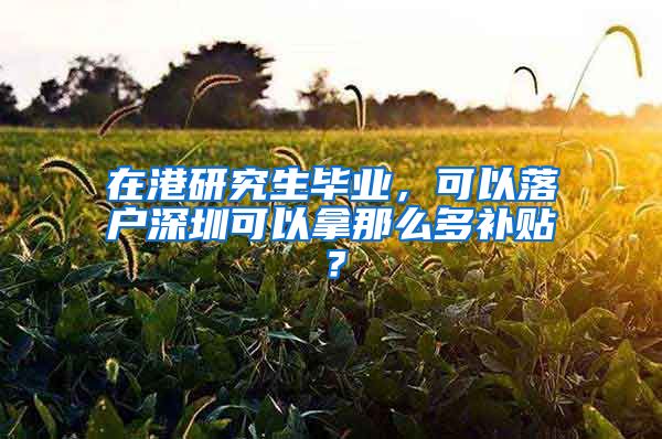 在港研究生毕业，可以落户深圳可以拿那么多补贴？