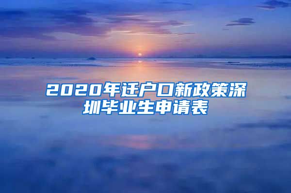 2020年迁户口新政策深圳毕业生申请表