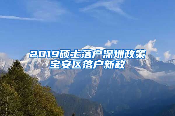 2019硕士落户深圳政策宝安区落户新政