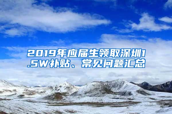 2019年应届生领取深圳1.5W补贴、常见问题汇总