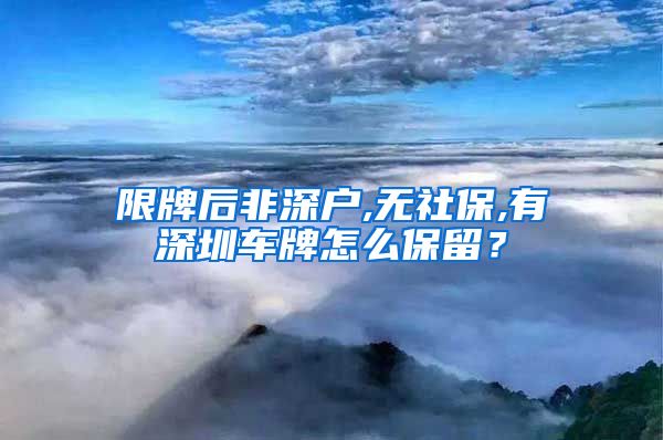 限牌后非深户,无社保,有深圳车牌怎么保留？