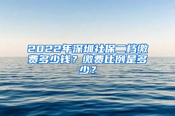 2022年深圳社保二档缴费多少钱？缴费比例是多少？