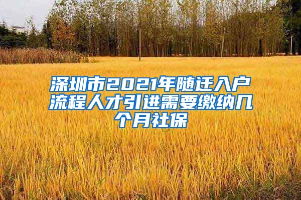 深圳市2021年随迁入户流程人才引进需要缴纳几个月社保