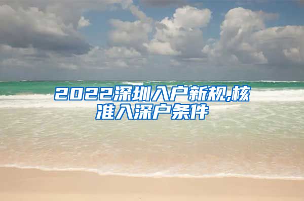 2022深圳入户新规,核准入深户条件