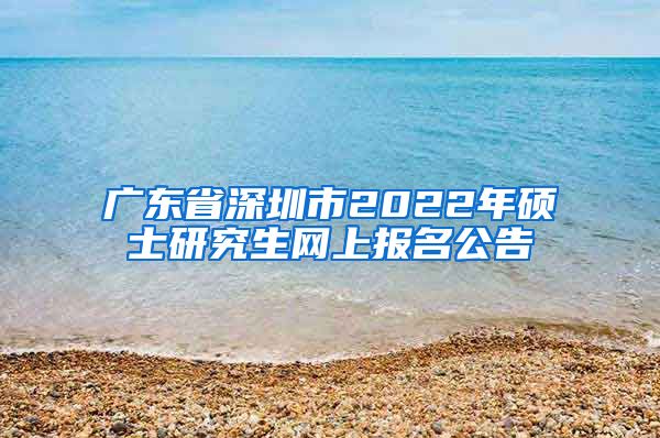 广东省深圳市2022年硕士研究生网上报名公告