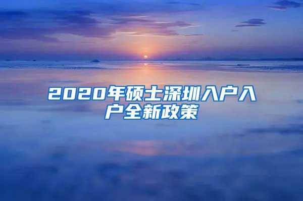 2020年硕士深圳入户入户全新政策