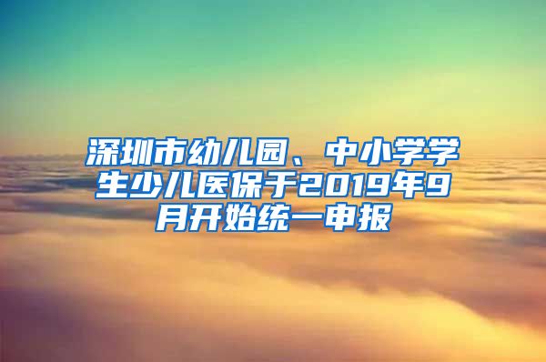 深圳市幼儿园、中小学学生少儿医保于2019年9月开始统一申报
