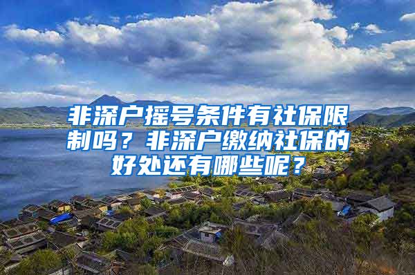 非深户摇号条件有社保限制吗？非深户缴纳社保的好处还有哪些呢？