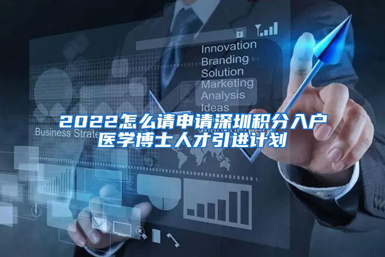 2022怎么请申请深圳积分入户医学博士人才引进计划