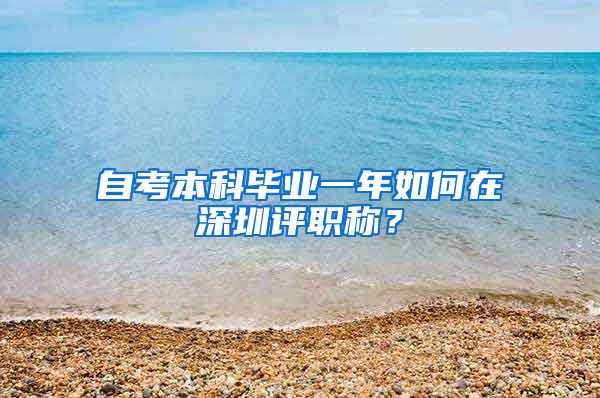 自考本科毕业一年如何在深圳评职称？
