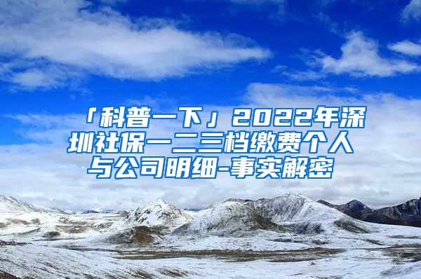 「科普一下」2022年深圳社保一二三档缴费个人与公司明细-事实解密