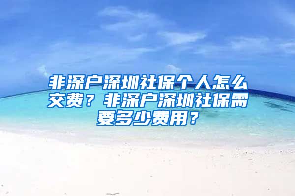 非深户深圳社保个人怎么交费？非深户深圳社保需要多少费用？