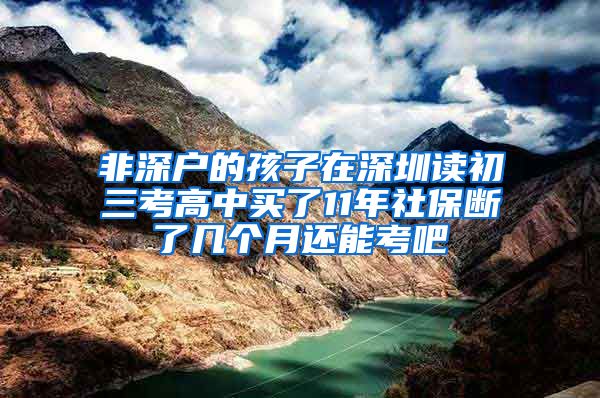 非深户的孩子在深圳读初三考高中买了11年社保断了几个月还能考吧