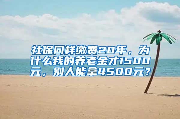 社保同样缴费20年，为什么我的养老金才1500元，别人能拿4500元？