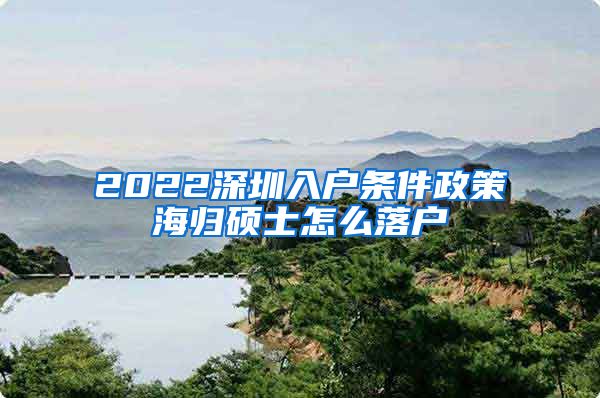 2022深圳入户条件政策海归硕士怎么落户