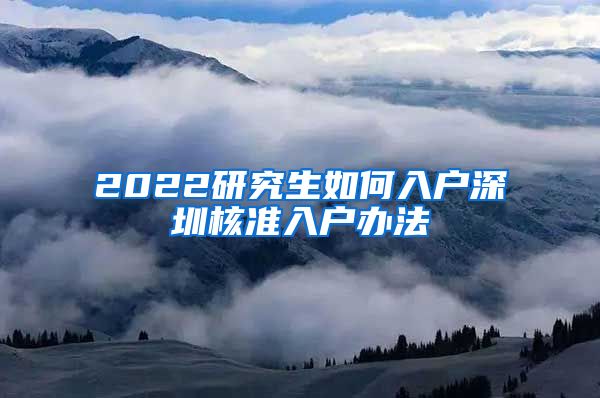 2022研究生如何入户深圳核准入户办法