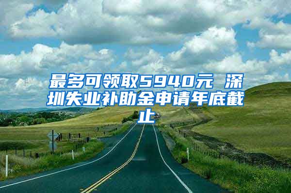 最多可领取5940元 深圳失业补助金申请年底截止