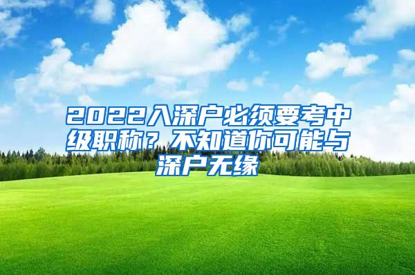 2022入深户必须要考中级职称？不知道你可能与深户无缘