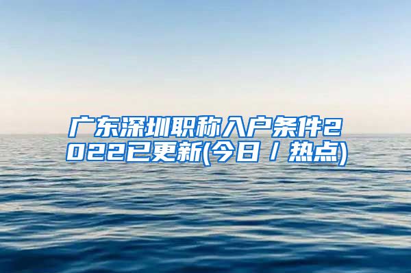 广东深圳职称入户条件2022已更新(今日／热点)