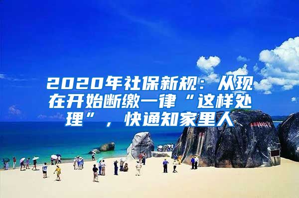 2020年社保新规：从现在开始断缴一律“这样处理”，快通知家里人