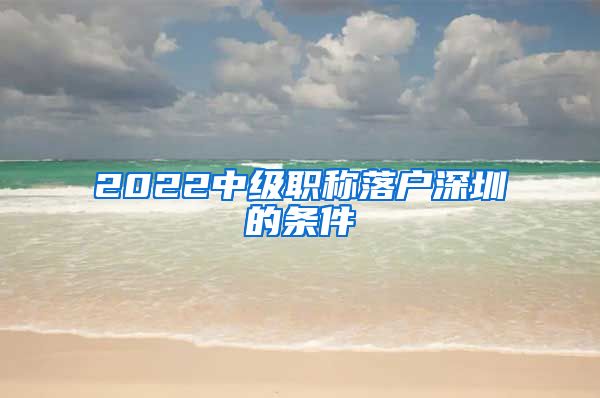 2022中级职称落户深圳的条件