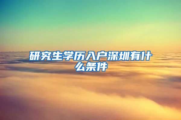 研究生学历入户深圳有什么条件